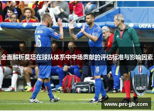 全面解析莫塔在球队体系中中场贡献的评估标准与影响因素