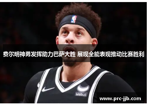 费尔明神勇发挥助力巴萨大胜 展现全能表现推动比赛胜利