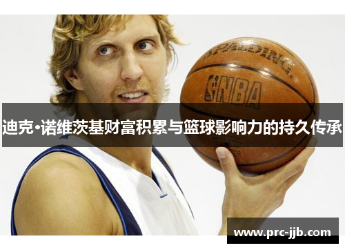 迪克·诺维茨基财富积累与篮球影响力的持久传承