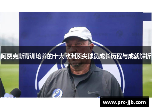 阿贾克斯青训培养的十大欧洲顶尖球员成长历程与成就解析
