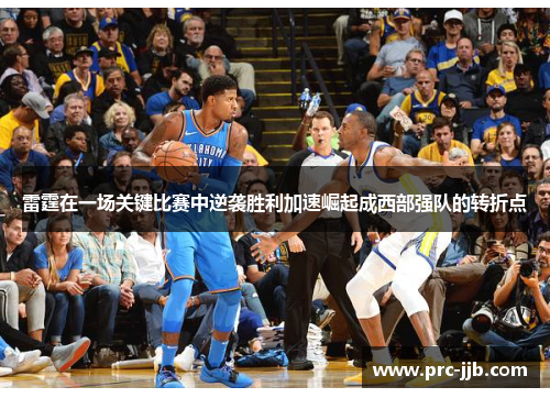 雷霆在一场关键比赛中逆袭胜利加速崛起成西部强队的转折点 雷霆在一场关键比赛中逆袭胜利加速崛起成西部强队的转折点