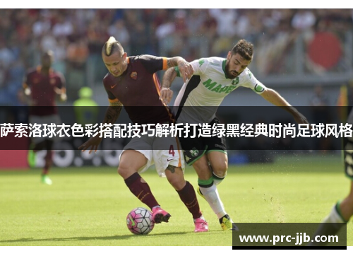 萨索洛球衣色彩搭配技巧解析打造绿黑经典时尚足球风格 萨索洛球衣色彩搭配技巧解析打造绿黑经典时尚足球风格