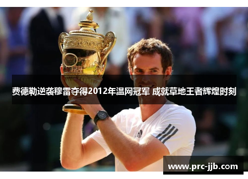 费德勒逆袭穆雷夺得2012年温网冠军 成就草地王者辉煌时刻