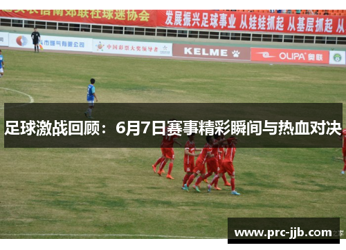 足球激战回顾：6月7日赛事精彩瞬间与热血对决