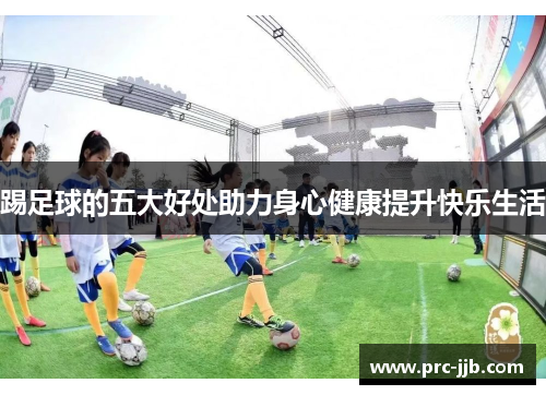 踢足球的五大好处助力身心健康提升快乐生活