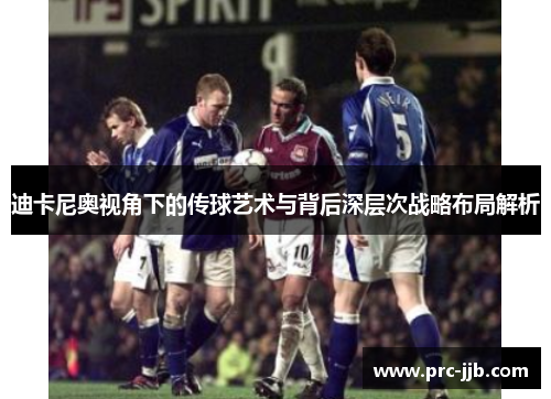 迪卡尼奥视角下的传球艺术与背后深层次战略布局解析