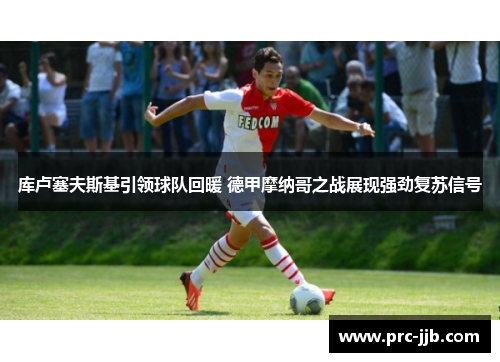 库卢塞夫斯基引领球队回暖 德甲摩纳哥之战展现强劲复苏信号