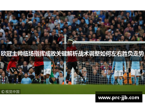 欧冠主帅临场指挥成败关键解析战术调整如何左右胜负走势