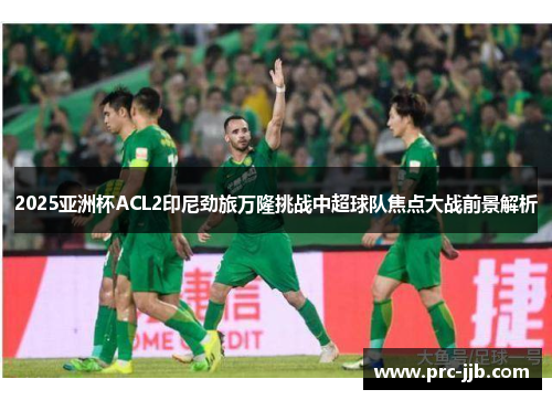 2025亚洲杯ACL2印尼劲旅万隆挑战中超球队焦点大战前景解析 2025亚洲杯ACL2印尼劲旅万隆挑战中超球队焦点大战前景解析