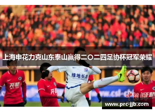 上海申花力克山东泰山赢得二〇二四足协杯冠军荣耀