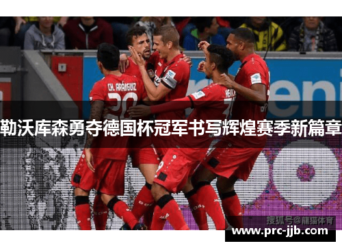 勒沃库森勇夺德国杯冠军书写辉煌赛季新篇章