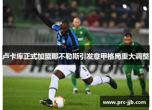 卢卡库正式加盟那不勒斯引发意甲格局重大调整 卢卡库正式加盟那不勒斯引发意甲格局重大调整