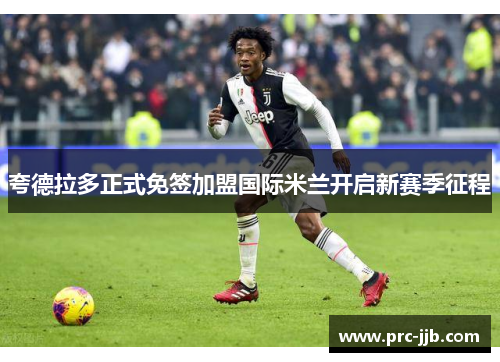 夸德拉多正式免签加盟国际米兰开启新赛季征程 夸德拉多正式免签加盟国际米兰开启新赛季征程