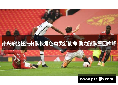 孙兴慜接任热刺队长角色肩负新使命 助力球队重回巅峰