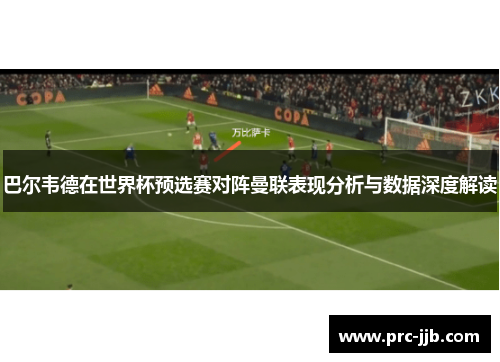 巴尔韦德在世界杯预选赛对阵曼联表现分析与数据深度解读