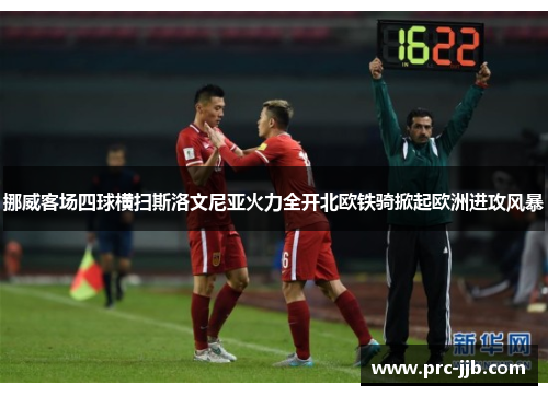 挪威客场四球横扫斯洛文尼亚火力全开北欧铁骑掀起欧洲进攻风暴