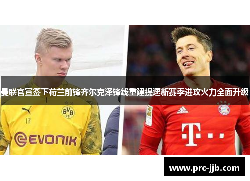 曼联官宣签下荷兰前锋齐尔克泽锋线重建提速新赛季进攻火力全面升级
