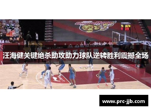 汪海健关键绝杀助攻助力球队逆转胜利震撼全场 汪海健关键绝杀助攻助力球队逆转胜利震撼全场