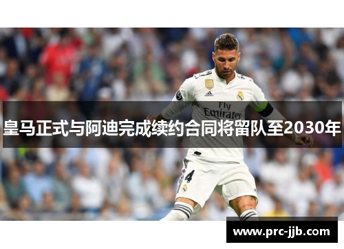 皇马正式与阿迪完成续约合同将留队至2030年