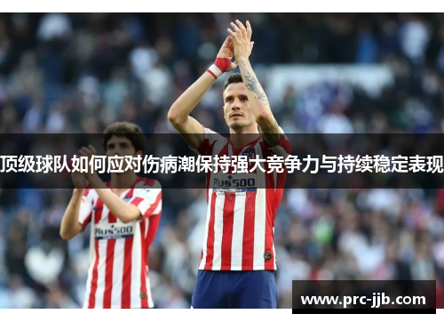 顶级球队如何应对伤病潮保持强大竞争力与持续稳定表现
