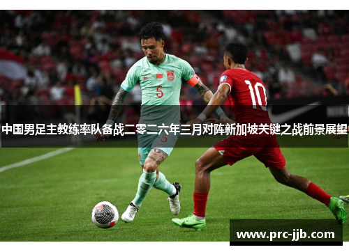 中国男足主教练率队备战二零二六年三月对阵新加坡关键之战前景展望