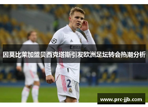 因莫比莱加盟贝西克塔斯引发欧洲足坛转会热潮分析 因莫比莱加盟贝西克塔斯引发欧洲足坛转会热潮分析