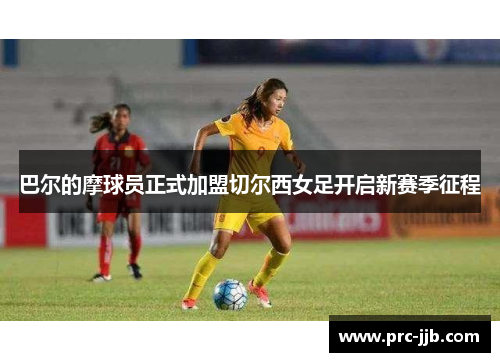 巴尔的摩球员正式加盟切尔西女足开启新赛季征程 巴尔的摩球员正式加盟切尔西女足开启新赛季征程