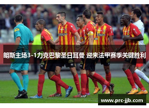朗斯主场3-1力克巴黎圣日耳曼 迎来法甲赛季关键胜利 朗斯主场3-1力克巴黎圣日耳曼 迎来法甲赛季关键胜利