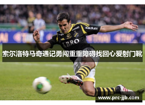 索尔洛特马奇遇记勇闯重重障碍找回心爱射门靴 索尔洛特马奇遇记勇闯重重障碍找回心爱射门靴