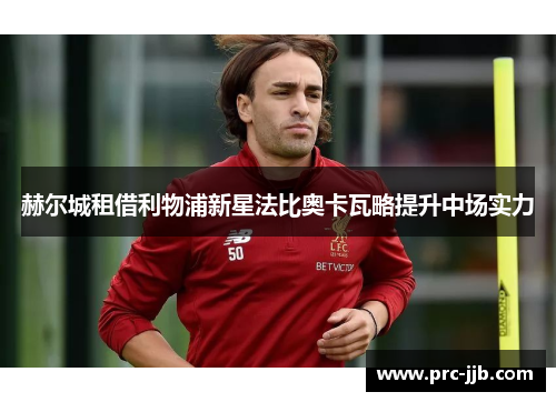 赫尔城租借利物浦新星法比奥卡瓦略提升中场实力