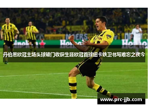 丹伯恩欧冠主场头球破门收获生涯欧冠首球纽卡铁卫书写难忘之夜今 丹伯恩欧冠主场头球破门收获生涯欧冠首球纽卡铁卫书写难忘之夜今