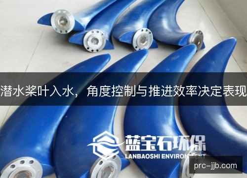 潜水桨叶入水，角度控制与推进效率决定表现