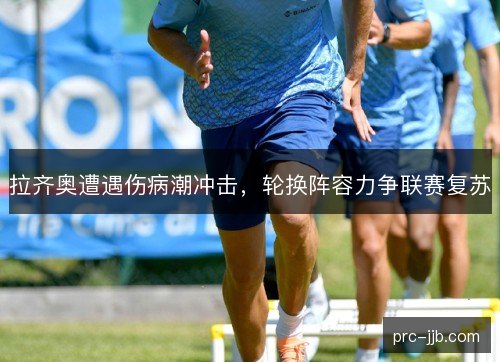 拉齐奥遭遇伤病潮冲击，轮换阵容力争联赛复苏